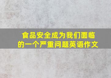 食品安全成为我们面临的一个严重问题英语作文