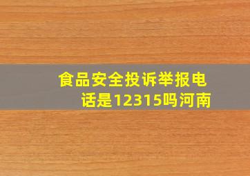 食品安全投诉举报电话是12315吗河南