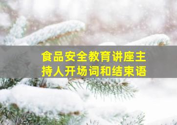 食品安全教育讲座主持人开场词和结束语