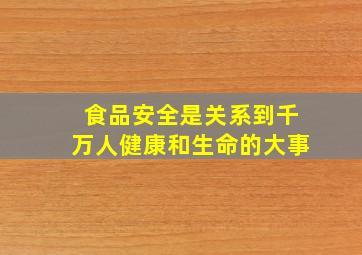 食品安全是关系到千万人健康和生命的大事