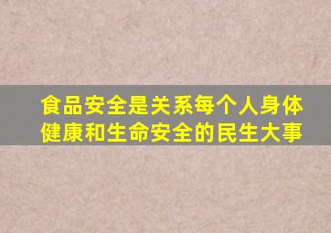 食品安全是关系每个人身体健康和生命安全的民生大事