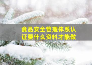 食品安全管理体系认证要什么资料才能做