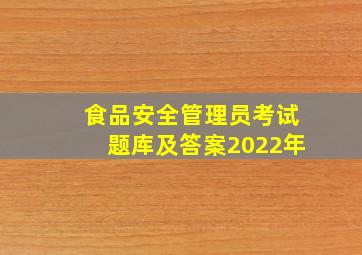 食品安全管理员考试题库及答案2022年