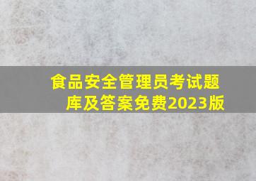 食品安全管理员考试题库及答案免费2023版