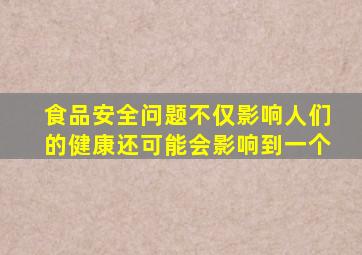 食品安全问题不仅影响人们的健康还可能会影响到一个