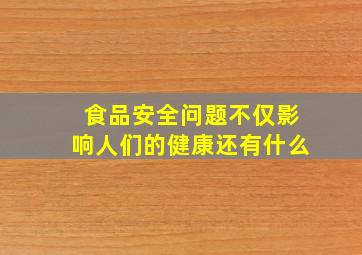 食品安全问题不仅影响人们的健康还有什么