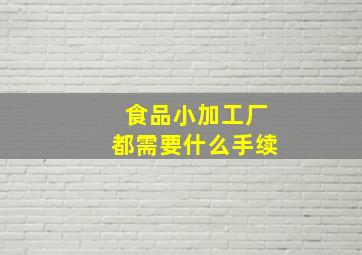 食品小加工厂都需要什么手续