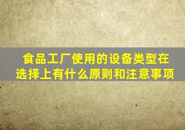 食品工厂使用的设备类型在选择上有什么原则和注意事项