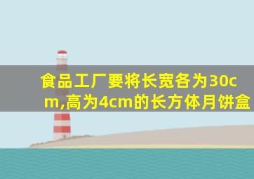 食品工厂要将长宽各为30cm,高为4cm的长方体月饼盒