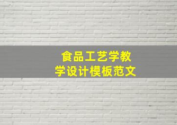 食品工艺学教学设计模板范文