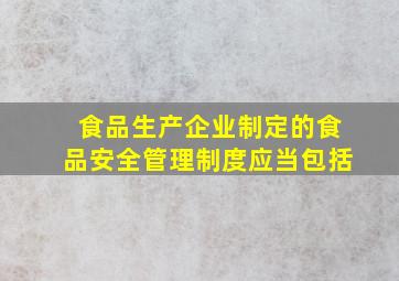 食品生产企业制定的食品安全管理制度应当包括