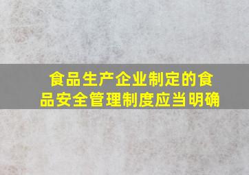 食品生产企业制定的食品安全管理制度应当明确