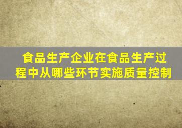 食品生产企业在食品生产过程中从哪些环节实施质量控制