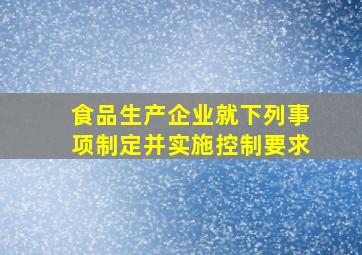 食品生产企业就下列事项制定并实施控制要求