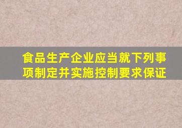 食品生产企业应当就下列事项制定并实施控制要求保证