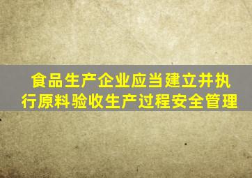 食品生产企业应当建立并执行原料验收生产过程安全管理