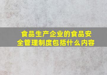 食品生产企业的食品安全管理制度包括什么内容