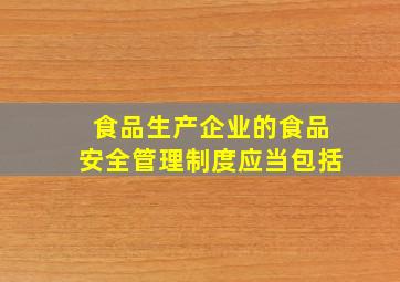 食品生产企业的食品安全管理制度应当包括