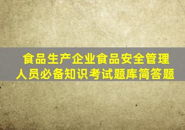 食品生产企业食品安全管理人员必备知识考试题库简答题