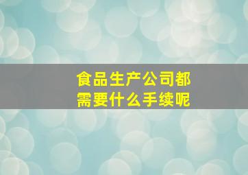 食品生产公司都需要什么手续呢