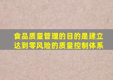 食品质量管理的目的是建立达到零风险的质量控制体系