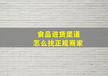 食品进货渠道怎么找正规商家