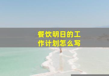 餐饮明日的工作计划怎么写