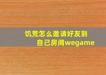 饥荒怎么邀请好友到自己房间wegame