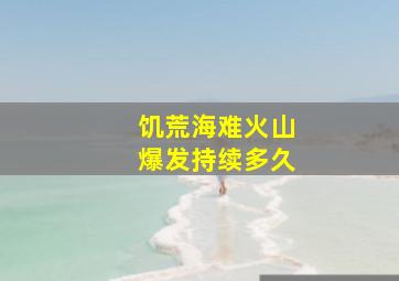 饥荒海难火山爆发持续多久