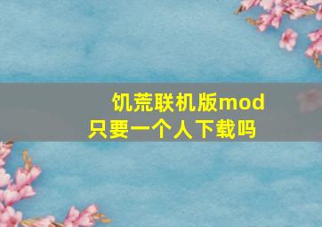 饥荒联机版mod只要一个人下载吗