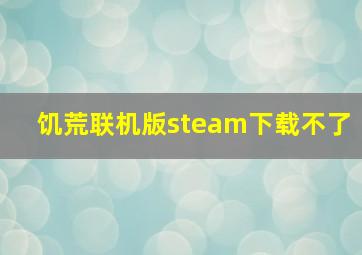 饥荒联机版steam下载不了