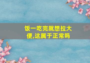 饭一吃完就想拉大便,这属于正常吗