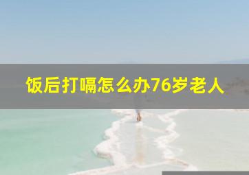 饭后打嗝怎么办76岁老人