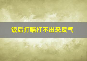 饭后打嗝打不出来反气