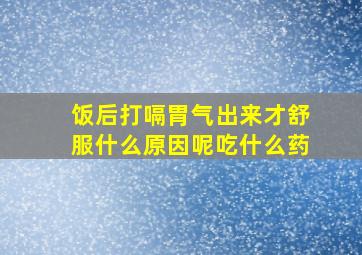 饭后打嗝胃气出来才舒服什么原因呢吃什么药