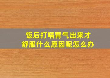 饭后打嗝胃气出来才舒服什么原因呢怎么办