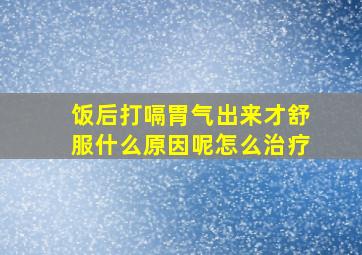 饭后打嗝胃气出来才舒服什么原因呢怎么治疗