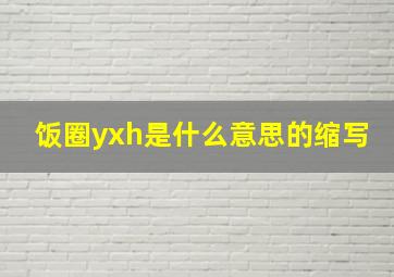 饭圈yxh是什么意思的缩写