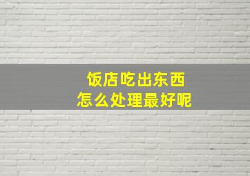 饭店吃出东西怎么处理最好呢