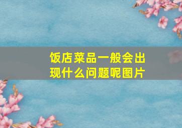 饭店菜品一般会出现什么问题呢图片