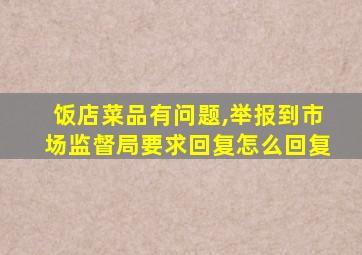 饭店菜品有问题,举报到市场监督局要求回复怎么回复