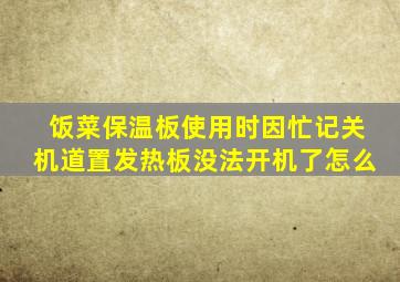 饭菜保温板使用时因忙记关机道置发热板没法开机了怎么