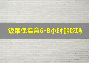 饭菜保温盒6-8小时能吃吗