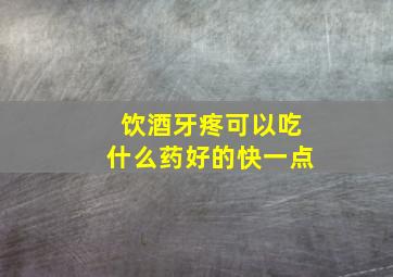 饮酒牙疼可以吃什么药好的快一点