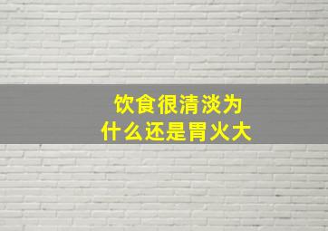 饮食很清淡为什么还是胃火大