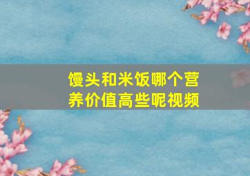 馒头和米饭哪个营养价值高些呢视频