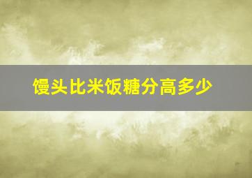 馒头比米饭糖分高多少