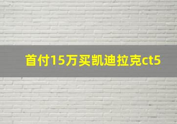 首付15万买凯迪拉克ct5