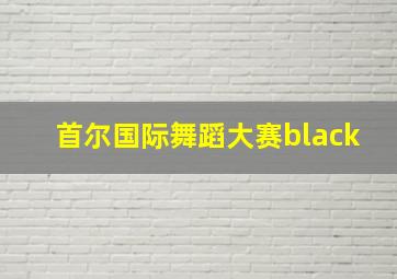 首尔国际舞蹈大赛black