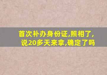 首次补办身份证,照相了,说20多天来拿,确定了吗